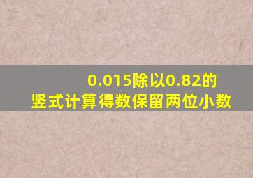 0.015除以0.82的竖式计算得数保留两位小数