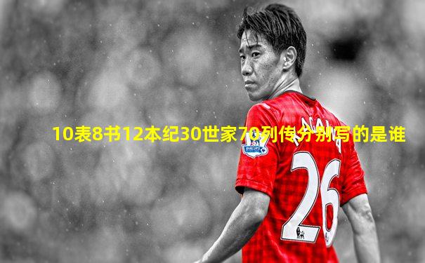 10表8书12本纪30世家70列传分别写的是谁