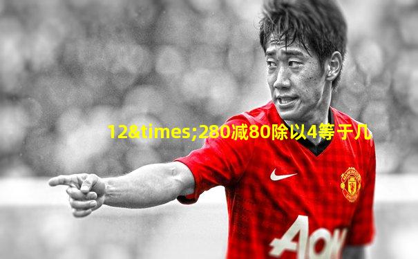 12×280减80除以4等于几