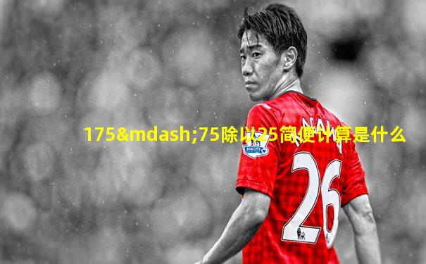 175—75除以25简便计算是什么