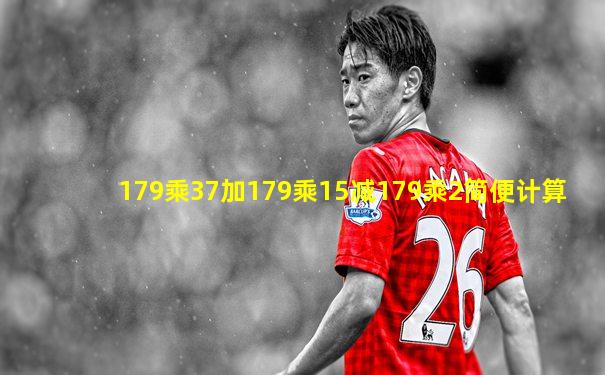 179乘37加179乘15减179乘2简便计算