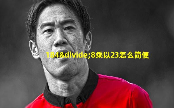 184÷8乘以23怎么简便