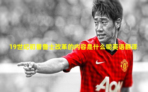 19世纪初普鲁士改革的内容是什么呢英语翻译