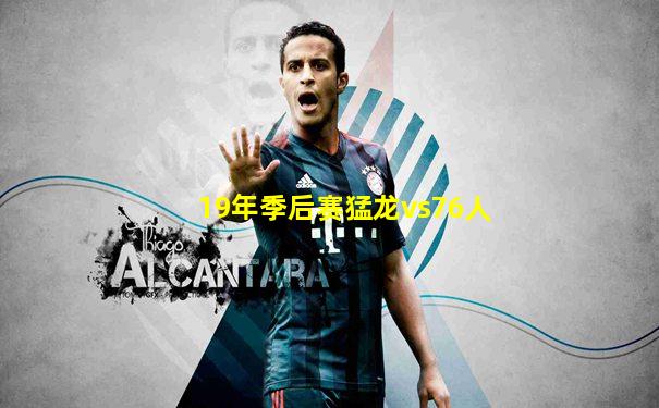 19年季后赛猛龙vs76人