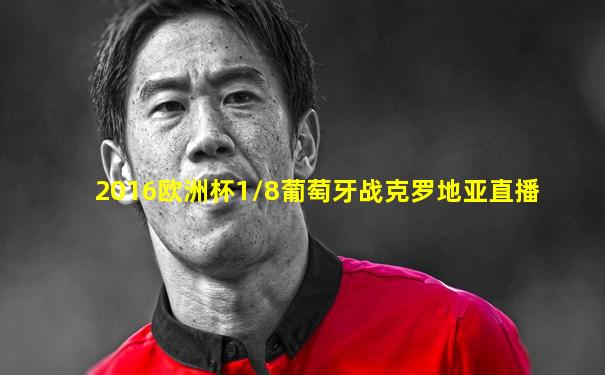 2016欧洲杯1/8葡萄牙战克罗地亚直播