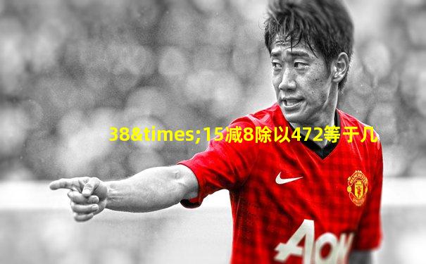 38×15减8除以472等于几