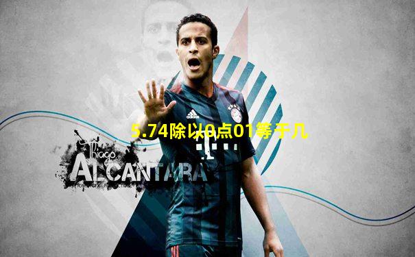 5.74除以0点01等于几