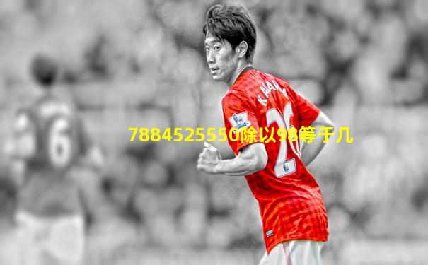 7884525550除以98等于几