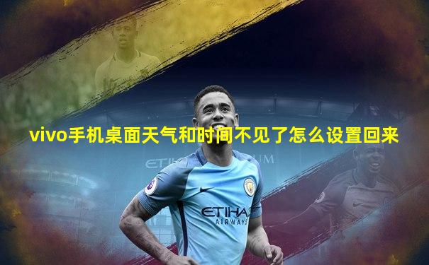vivo手机桌面天气和时间不见了怎么设置回来