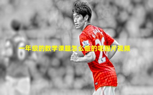 一年级的数学课题怎么做的呢图片视频