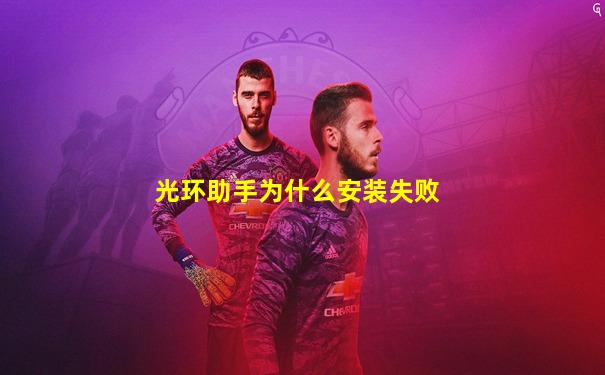 光环助手为什么安装失败