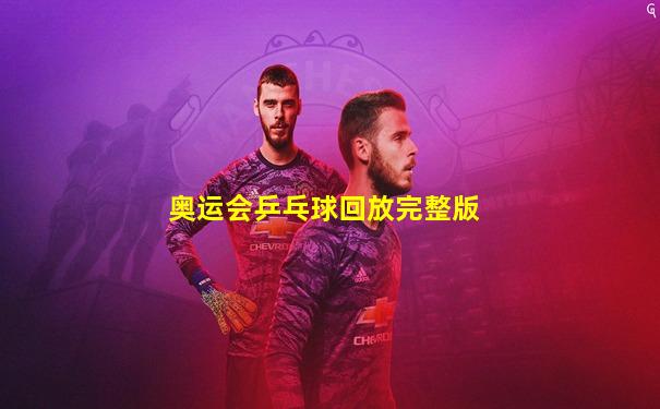 奥运会乒乓球回放完整版
