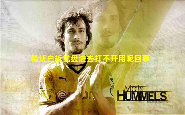 希沃白板优盘进去打不开用呢回事