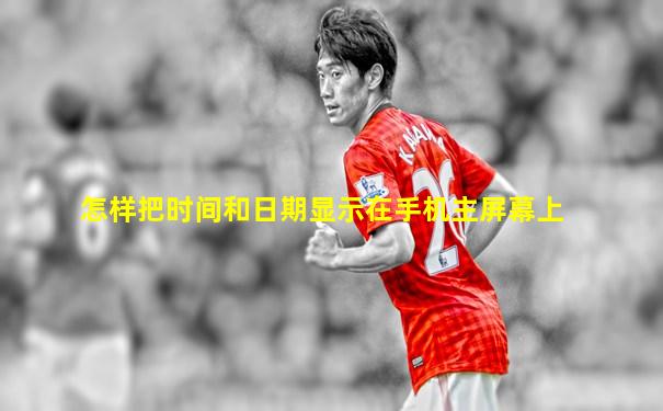 怎样把时间和日期显示在手机主屏幕上