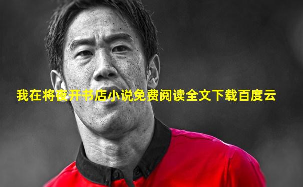 我在将夜开书店小说免费阅读全文下载百度云