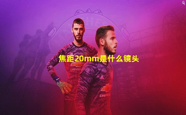 焦距20mm是什么镜头