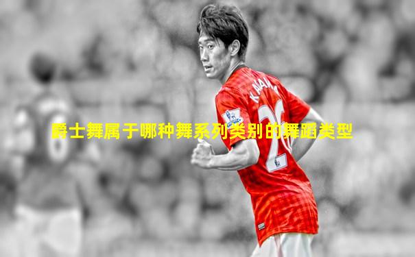 爵士舞属于哪种舞系列类别的舞蹈类型