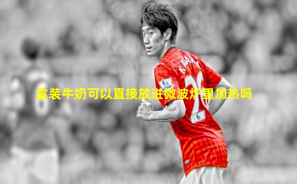 盒装牛奶可以直接放进微波炉里加热吗