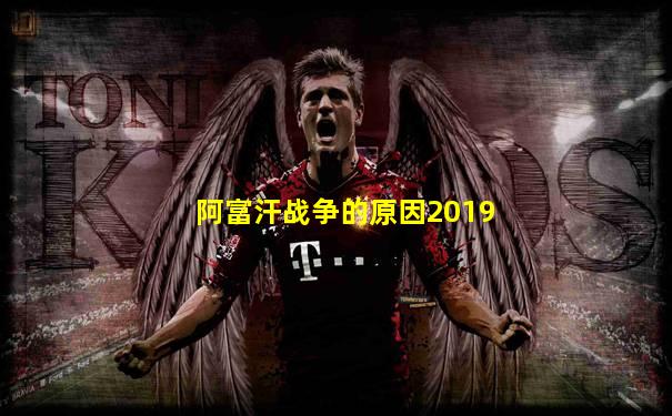 阿富汗战争的原因2019