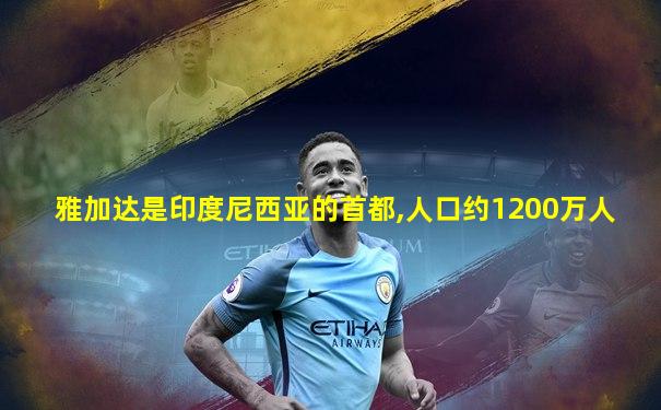 雅加达是印度尼西亚的首都,人口约1200万人